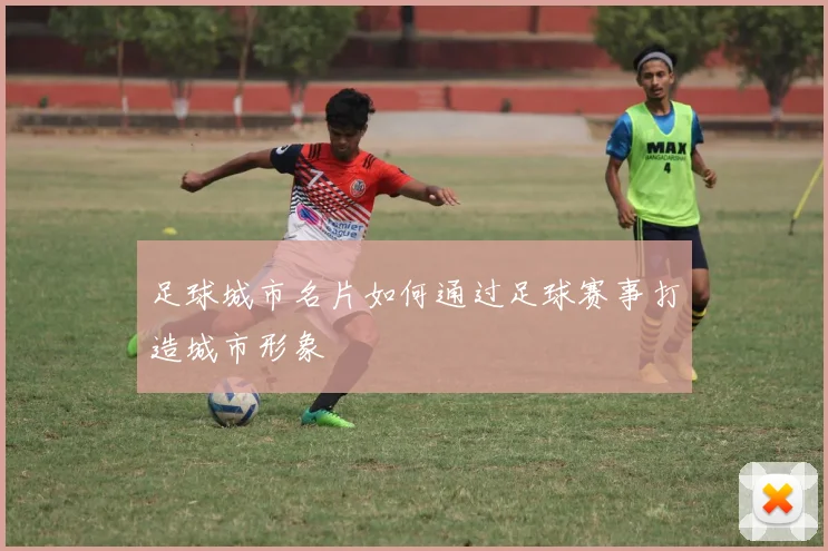 足球城市名片如何通过足球赛事打造城市形象