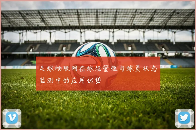 足球物联网在球场管理与球员状态监测中的应用优势