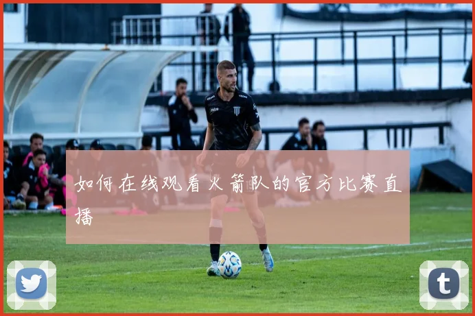 如何在线观看火箭队的官方比赛直播