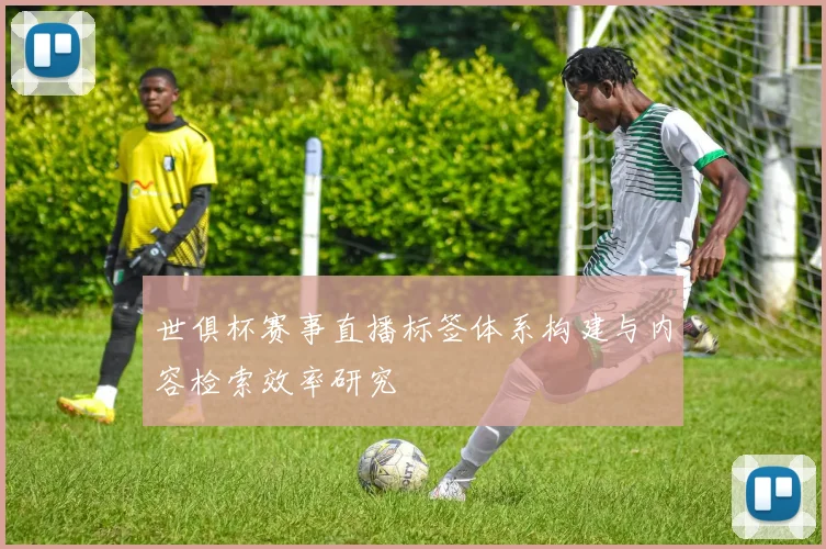 世俱杯赛事直播标签体系构建与内容检索效率研究