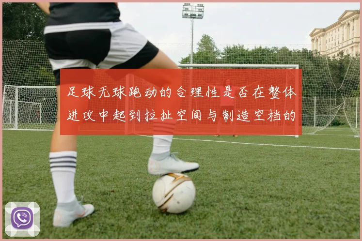 足球无球跑动的合理性是否在整体进攻中起到拉扯空间与制造空档的作用