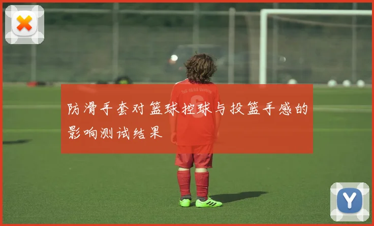 防滑手套对篮球控球与投篮手感的影响测试结果