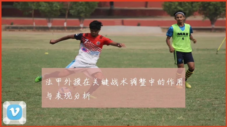 法甲外援在关键战术调整中的作用与表现分析