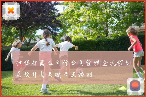 世俱杯商业合作合同管理全流程制度设计与关键节点控制