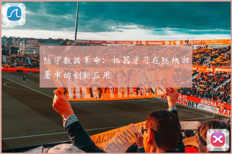 防守数据革命：机器学习在防线部署中的创新应用