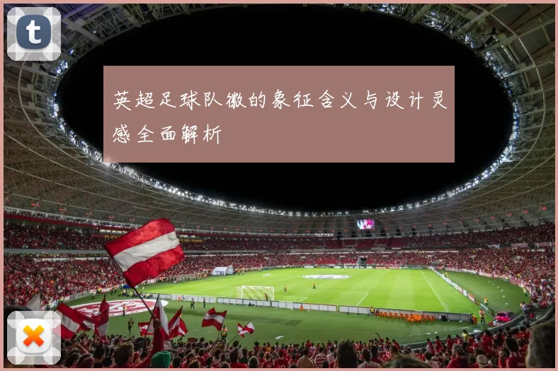 英超足球队徽的象征含义与设计灵感全面解析