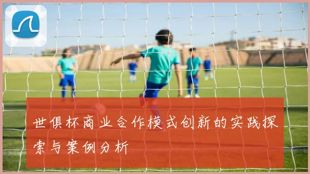 世俱杯商业合作模式创新的实践探索与案例分析