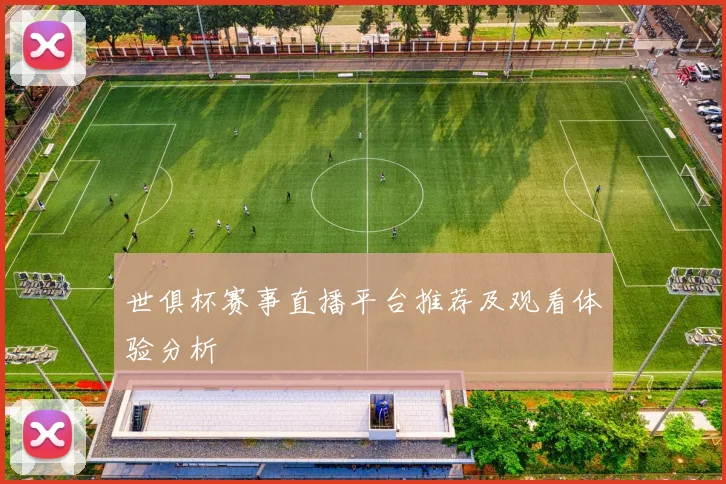 世俱杯赛事直播平台推荐及观看体验分析